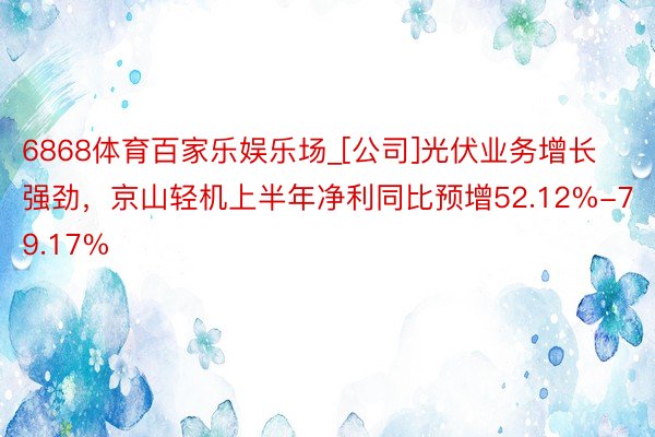 6868体育百家乐娱乐场_[公司]光伏业务增长强劲，京山轻机上半年净利同比预增52.12%-79.17%