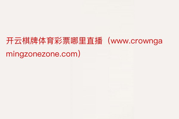 开云棋牌体育彩票哪里直播（www.crowngamingzonezone.com）