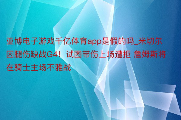 亚博电子游戏千亿体育app是假的吗_米切尔因腿伤缺战G4！试图带伤上场遭拒 詹姆斯将在骑士主场不雅战