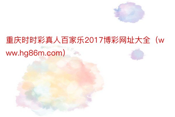 重庆时时彩真人百家乐2017博彩网址大全（www.hg86m.com）