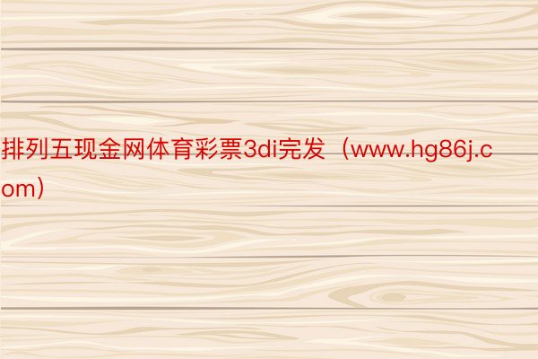 排列五现金网体育彩票3di完发（www.hg86j.com）