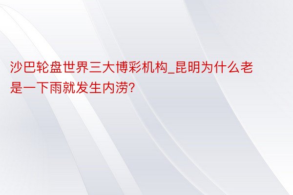 沙巴轮盘世界三大博彩机构_昆明为什么老是一下雨就发生内涝？