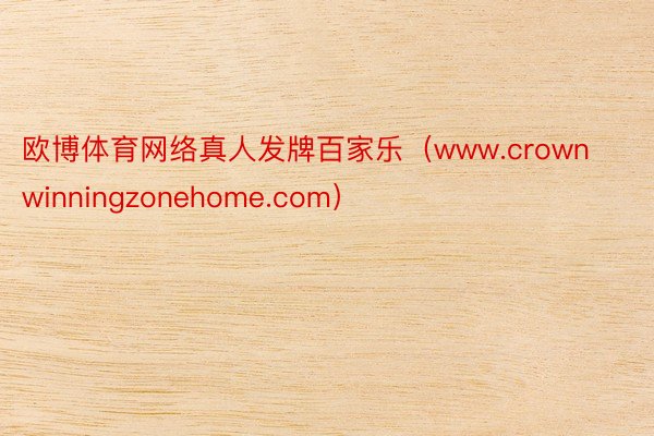 欧博体育网络真人发牌百家乐（www.crownwinningzonehome.com）