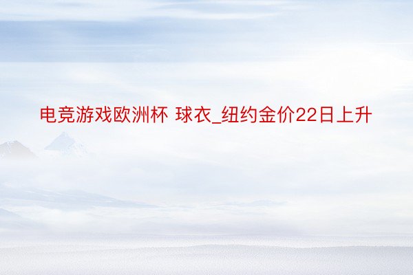 电竞游戏欧洲杯 球衣_纽约金价22日上升