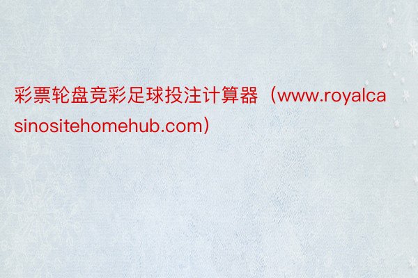 彩票轮盘竞彩足球投注计算器（www.royalcasinositehomehub.com）
