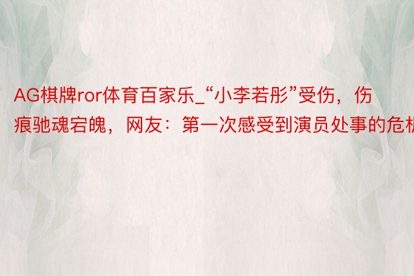 AG棋牌ror体育百家乐_“小李若彤”受伤，伤痕驰魂宕魄，网友：第一次感受到演员处事的危机