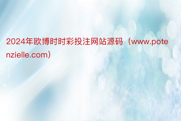 2024年欧博时时彩投注网站源码（www.potenzielle.com）